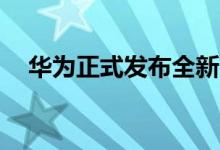 华为正式发布全新品牌华为影像XMAGE