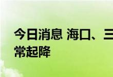 今日消息 海口、三亚两机场所有航班恢复正常起降