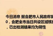 今日消息 据合肥市人民政府发布微信公众号2日消息，截至7月2日11:00，合肥全市当日共设区域核酸检测采样点2868个，已采集1841112人，已出检测结果均为阴性
