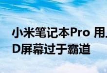 小米笔记本Pro 用上手机同款技术：4K OLED屏幕过于霸道