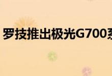 罗技推出极光G700系列键鼠：RGB效果拉满