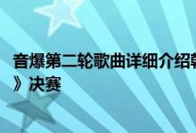 音爆第二轮歌曲详细介绍韩国MBC女团选秀《放学后的心动》决赛