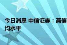 今日消息 中信证券：高信用房企的销售表现显著超越市场平均水平