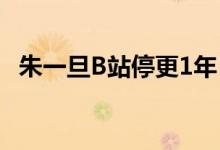 朱一旦B站停更1年 视频号爆火！再次走红