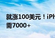 就涨100美元！iPhone14顶配破万入门版仅需7000+