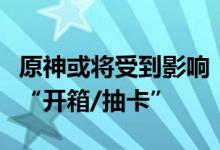 原神或将受到影响：欧洲规定游戏中不能出现“开箱/抽卡”