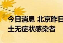 今日消息 北京昨日无新增本土确诊病例和本土无症状感染者