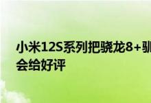 小米12S系列把骁龙8+驯服了 产品经理：用户上手后一定会给好评