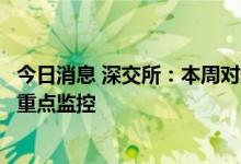 今日消息 深交所：本周对近期涨幅异常的“传艺科技”进行重点监控