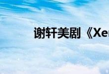 谢轩美剧《Xena》角色详细介绍