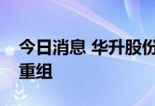 今日消息 华升股份：间接控股股东筹划战略重组