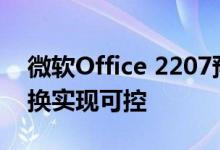 微软Office 2207预览版发布：Excel数据转换实现可控
