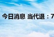 今日消息 当代退：7月4日公司股票将被摘牌