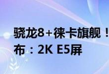 骁龙8+徕卡旗舰！小米12S Pro重要规格公布：2K E5屏
