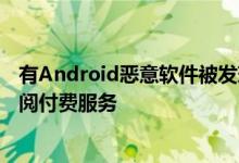 有Android恶意软件被发现在受害者不知情的情况下为其订阅付费服务