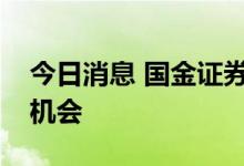 今日消息 国金证券：看好下半年大消费投资机会