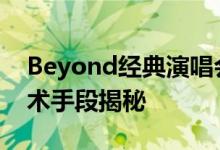 Beyond经典演唱会31年后超清重映 背后技术手段揭秘