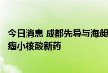 今日消息 成都先导与海昶生物达成项目合作，共同开发抗肿瘤小核酸新药