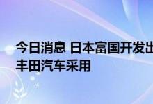 今日消息 日本富国开发出防止EV电池老化的橡胶板，已被丰田汽车采用