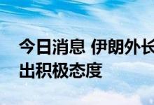 今日消息 伊朗外长：美国未能在谈判中表现出积极态度