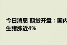 今日消息 期货开盘：国内期货开盘普遍下跌 化工板块领跌 生猪涨近4%