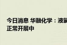 今日消息 华融化学：液氯存在销售半径 目前公司液氯业务正常开展中