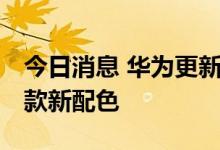今日消息 华为更新折叠屏手机P50Pocket两款新配色