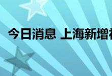 今日消息 上海新增社会面1例本土确诊病例