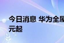 今日消息 华为全屋智能2.0发布 售价19999元起
