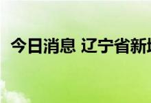 今日消息 辽宁省新增9例本土无症状感染者