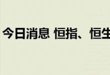 今日消息 恒指、恒生科技指数盘初均跌逾1%