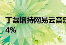 丁磊增持网易云音乐5万股 持股比例升至61.34%
