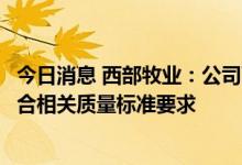 今日消息 西部牧业：公司下属乳制品加工厂生产的纯牛奶符合相关质量标准要求