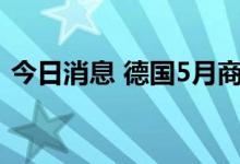 今日消息 德国5月商品出口额环比下降0.5%