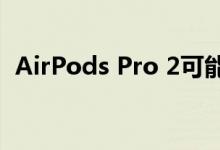 AirPods Pro 2可能不会提供健身追踪功能