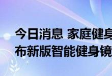 今日消息 家庭健身市场热度不减 FITURE发布新版智能健身镜