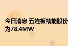 今日消息 五连板赣能股份：已建成投运的光伏发电装机容量为78.4MW