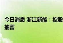 今日消息 浙江新能：控股子公司出资6.63亿元共同设立常安抽蓄