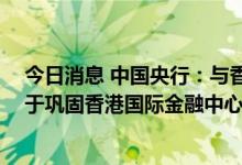 今日消息 中国央行：与香港金管局签署常备互换协议 有助于巩固香港国际金融中心地位