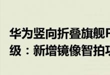 华为竖向折叠旗舰P50 Pocket迎来鸿蒙OS升级：新增镜像智拍功能
