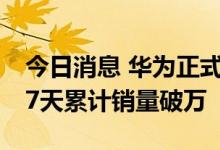 今日消息 华为正式发布问界M7 M5上市第87天累计销量破万