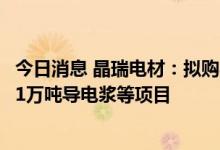 今日消息 晶瑞电材：拟购买渭南美特瑞100%股权 由其实施1万吨导电浆等项目