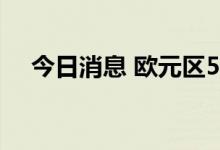 今日消息 欧元区5月PPI同比增长36.3%