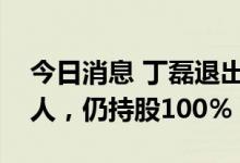 今日消息 丁磊退出上海网之易公司法定代表人，仍持股100％