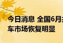 今日消息 全国6月共减征车购税71亿元 乘用车市场恢复明显