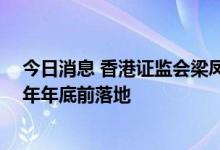 今日消息 香港证监会梁凤仪：做好互换通准备工作 争取今年年底前落地