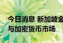 今日消息 新加坡金管局正在考虑限制散户参与加密货币市场