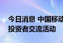今日消息 中国移动：举行电信行业上市公司投资者交流活动