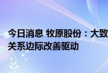 今日消息 牧原股份：大致可判断本次猪价上涨主要由于供需关系边际改善驱动