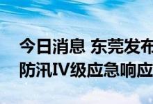 今日消息 东莞发布分镇暴雨红色预警，启动防汛IV级应急响应